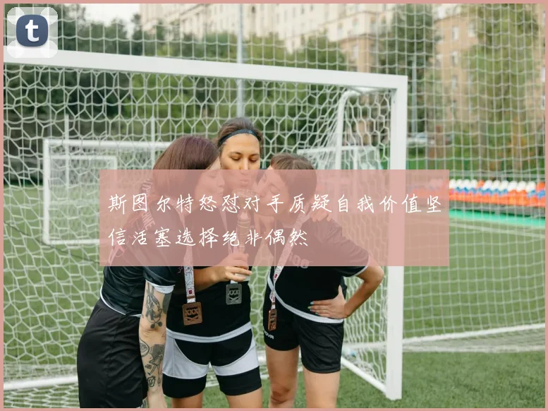 斯图尔特怒怼对手质疑自我价值坚信活塞选择绝非偶然