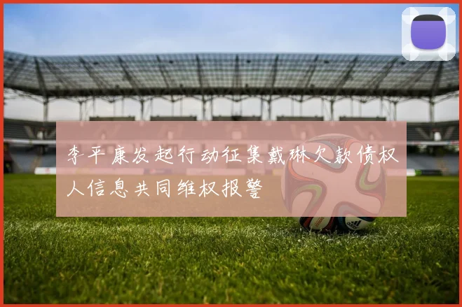 李平康发起行动征集戴琳欠款债权人信息共同维权报警