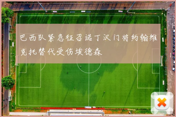 巴西队紧急征召诺丁汉门将约翰维克托替代受伤埃德森