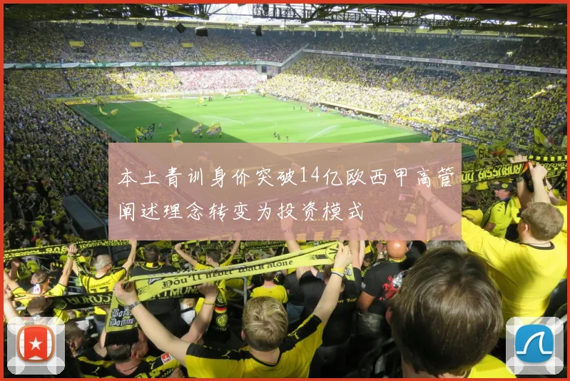 本土青训身价突破14亿欧西甲高管阐述理念转变为投资模式