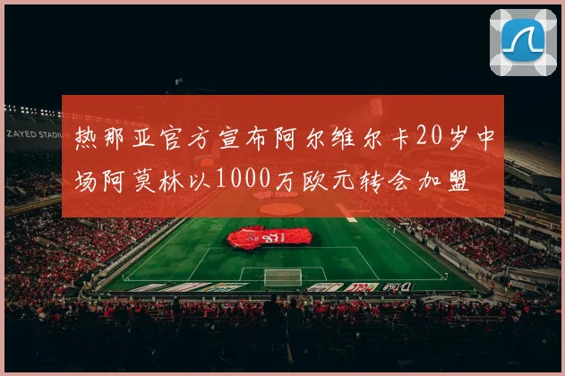 热那亚官方宣布阿尔维尔卡20岁中场阿莫林以1000万欧元转会加盟
