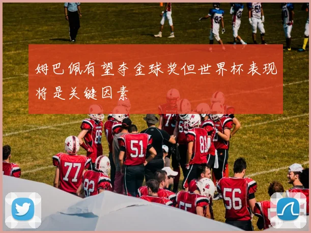 姆巴佩有望夺金球奖但世界杯表现将是关键因素