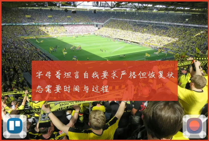 字母哥坦言自我要求严格但恢复状态需要时间与过程