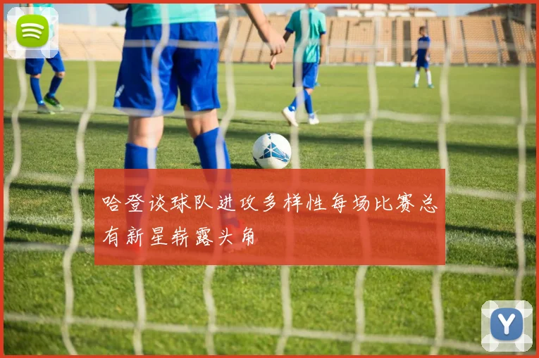 哈登谈球队进攻多样性每场比赛总有新星崭露头角