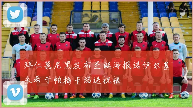 拜仁慕尼黑发布圣诞海报诺伊尔基米希于帕梅卡诺送祝福