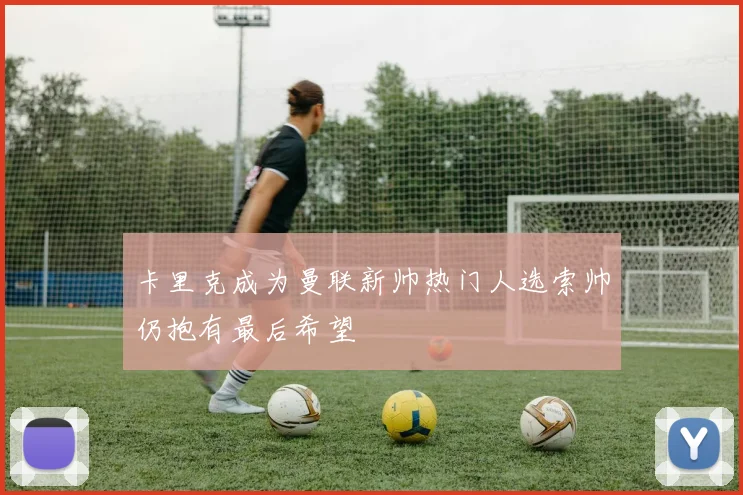 卡里克成为曼联新帅热门人选索帅仍抱有最后希望