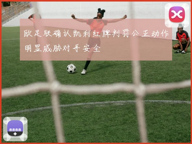 欧足联确认凯利红牌判罚公正动作明显威胁对手安全