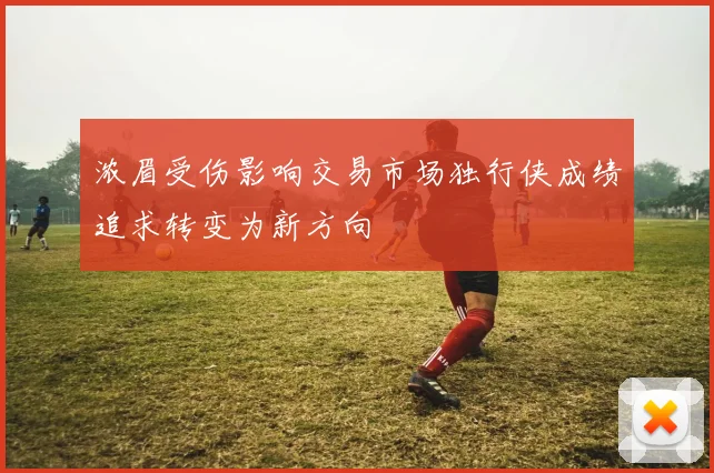 浓眉受伤影响交易市场独行侠成绩追求转变为新方向