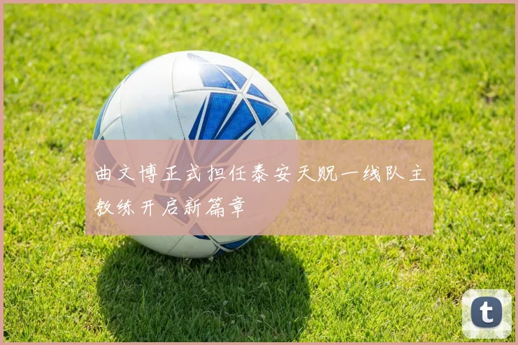 曲文博正式担任泰安天贶一线队主教练开启新篇章