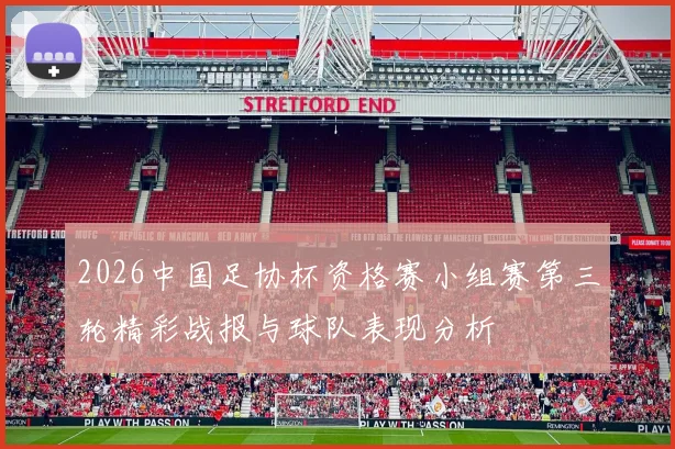2026中国足协杯资格赛小组赛第三轮精彩战报与球队表现分析