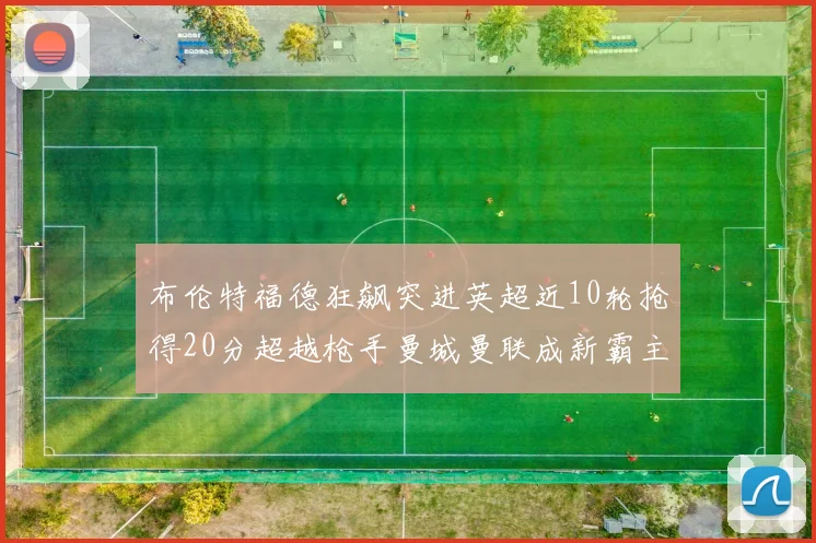 布伦特福德狂飙突进英超近10轮抢得20分超越枪手曼城曼联成新霸主