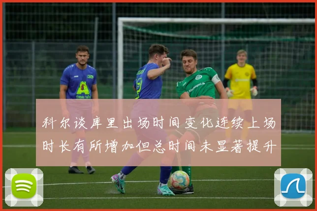 科尔谈库里出场时间变化连续上场时长有所增加但总时间未显著提升