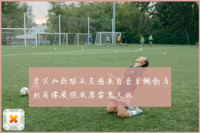 牙买加新球衣灵感来自音乐鲍勃马利肖像展现浓厚雷鬼文化